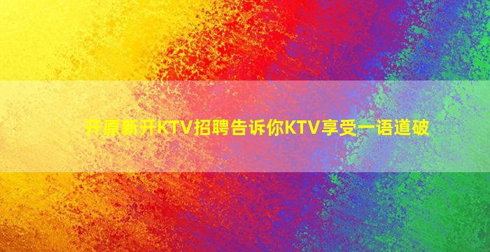 开原新开KTV招聘告诉你KTV享受一语道破